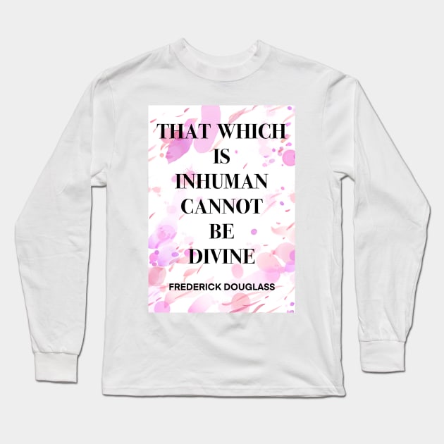 FREDERICK DOUGLASS quote .7 - THAT WHICH IS INHUMAN CANNOT BE DIVINE Long Sleeve T-Shirt by lautir